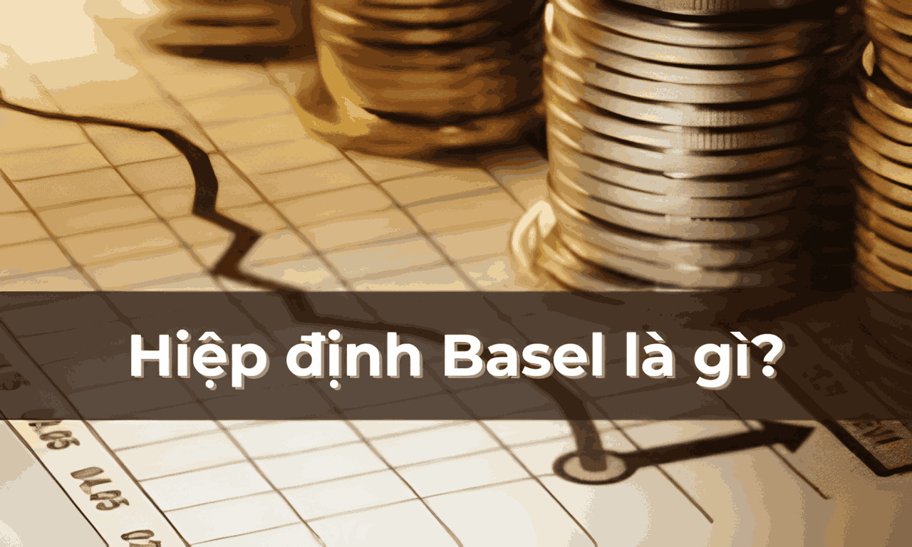 Hiệp định Basel là gì? Ảnh hưởng của hiệp định Basel đến Forex 1 hiệp định basel
