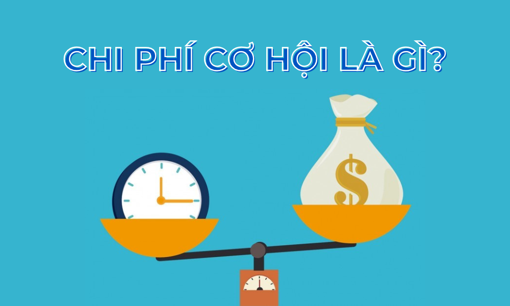 Chi phí cơ hội là gì? Tại sao chi phí cơ hội lại quan trọng? 2 chi phí cơ hội là gì