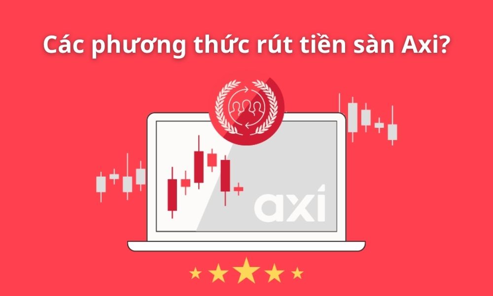 Hướng dẫn chi tiết các bước rút tiền sàn Axi nhanh chóng 2 phương thức rút tiền sàn axi